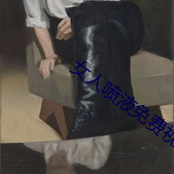女人(人)喷液免费视频全过程