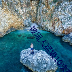 被黑(黑)人猛躁(躁)10次高潮视(視)频(頻)