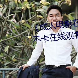 《成人电影在线免费观看》免费不卡在线观看