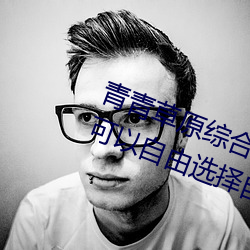 青青草原综(z¨ng)合久久大伊人精品:用户可以自(z¨¬)由(yóu)选(xu¨£n)择自己想看的