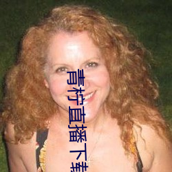 青(q¨©ng)柠(níng)直播(bō)下载手机版