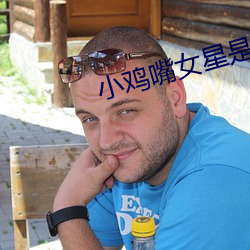 小鸡(雞)嘴女星(星)是(是)谁