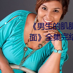 《男生的肌肌放在女生的肌肌里面》全集完结在线观看电视
