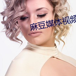 麻豆(豆)媒(媒)体(體)视频