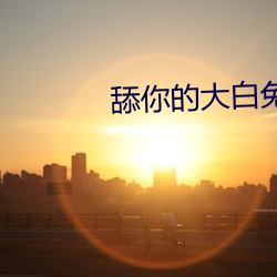 舔(ti¨£n)你的大白(bái)兔(tù)
