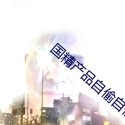国精产品自偷自偷张警官