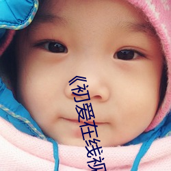 《初爱在线视频免费观看》高(gāo)清无删减版在(zài)线观看