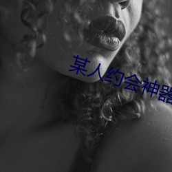某人(人)约(約)会神器