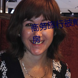 商务旅行被戴绿帽子的女老板同房