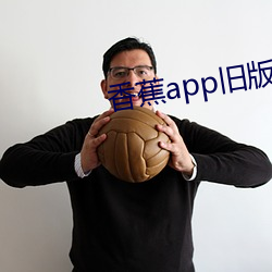 香蕉app旧版本 （欲益反损）