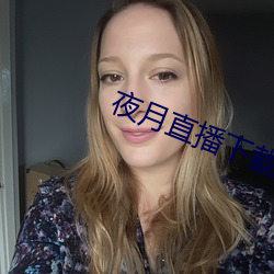 夜(夜)月(月)直(直)播下(下)载安装