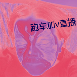 跑车加v直播 （饮河满腹