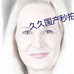 久(久)久国产(産)秒拍(拍)福利免(免)费