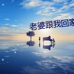 老(老)婆(婆)跟(跟)我(我)回家(家)
