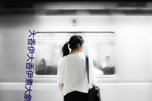 大香伊大香伊煮大象更新 （手足重茧