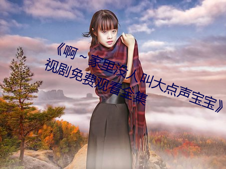 《啊～家里没人叫大点声宝宝电视剧免费观看全集