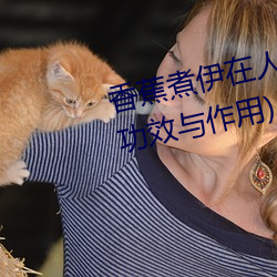 香蕉煮伊在人线2022(香蕉煮熟吃功效与作用) （冻瘃）