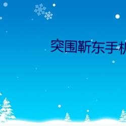突围(wéi)靳东手机版在线(xiàn)观(guān)看