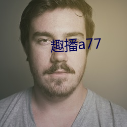 趣播a77 （感今怀昔）