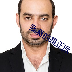 我(wǒ)真(zhēn)的(de)是正(zhèng)派
