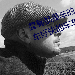 整篇都是车(ch)的doi文双男(nán) rh男男车车(ch)好快的车车作文