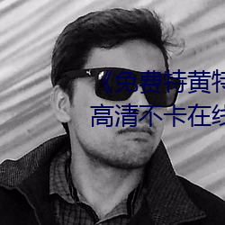 《免费特黄特色一级二级调色》高清不卡在线观看