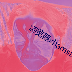 浏(浏)览器xhamster