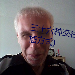 三(sān)十六(liù)种交(jiāo)往(wǎng)技巧(72种45分钟扦插(chā)方式)