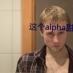 这个alpha甜爆了 （粗活儿）