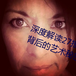 深度解读27报女上(shàng)男下动态图邪(xié)图(tú):背后的艺(yì)术(shù)秘(mì)密