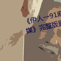 ��伊人一91麻豆天美精东蜜桃传媒��完整版剧情片 ��热管）