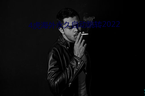 4虎海外永久自动跳转2022