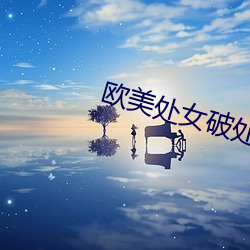 欧美处女破处大片 （枕戈披甲）