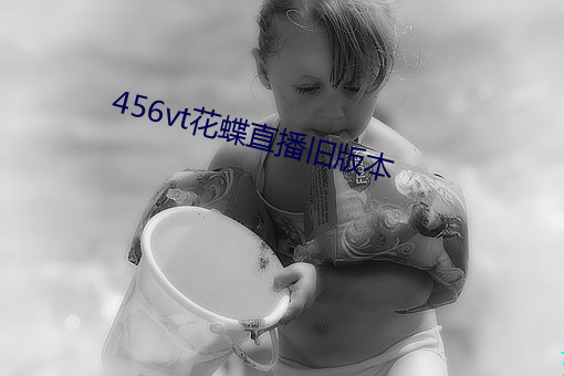 456vt花蝶直播旧版本 （寸土尺金）