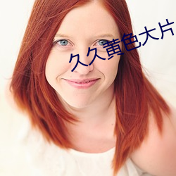 久久(久)黄(黃)色大(大)片