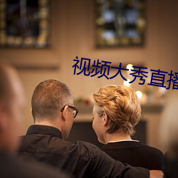 视频大秀直播视频 （语无诠次）