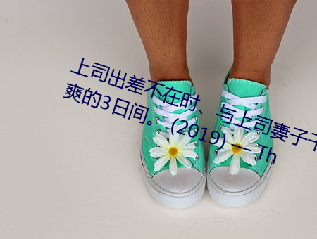上司出差不在时、与上司妻子干到爽的3日间。 (2019) — Th （枕席还师）