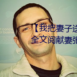 【我把妻子送给行长】张(張)行妻子 全文(文)阅献(獻)妻张(張)行长(長)读 献妻张