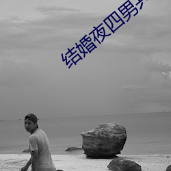 结婚夜四(四)男共享一(一)女