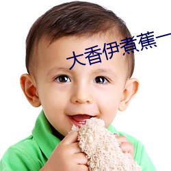 大香伊煮蕉一人(rén)一(yī)煮(zhǔ)一区