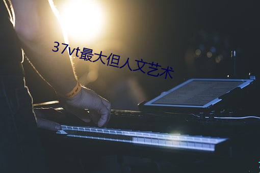 37vt最大但人文藝術