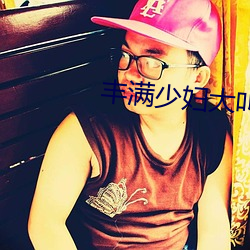 丰(豐)满(滿)少(少)妇大叫太大太粗