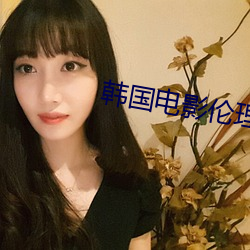 韩国(guó)影戏伦理片新妈妈未(wèi)删