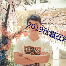 2019秋霞在线观(觀)看视频