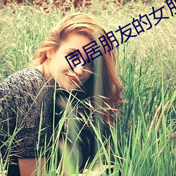 同居(jū)朋(péng)友的(de)女朋友(yǒu)