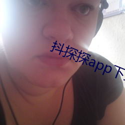 抖探探app下载 斗艳争妍）
