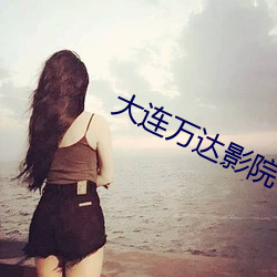大(大)连万(萬)达影院(院)