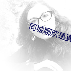 同城(chéng)聊欢是真人吗(ma)