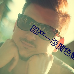 国产一级(級)黄色(色)影(影)片