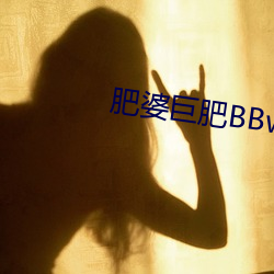 肥婆(婆)巨肥(肥)BBwBBWBBw视频(頻)